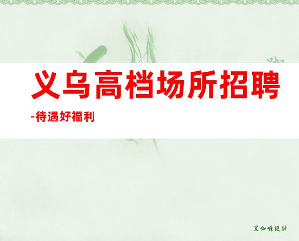 义乌高档场所招聘-待遇好福利高