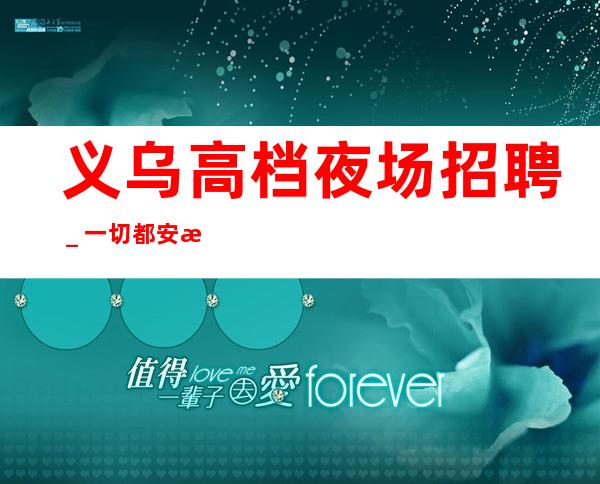 义乌高档夜场招聘_一切都安排到位