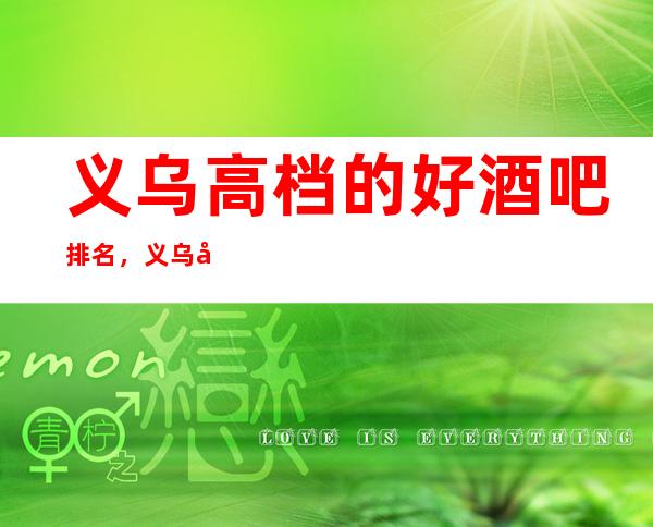 义乌高档的好酒吧排名,义乌好玩高档次酒吧有哪几家。
