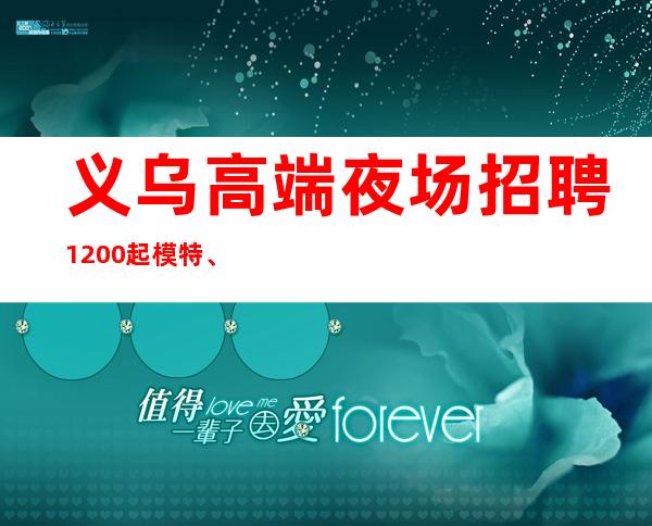 义乌高端夜场招聘1200起模特、努力上进的你