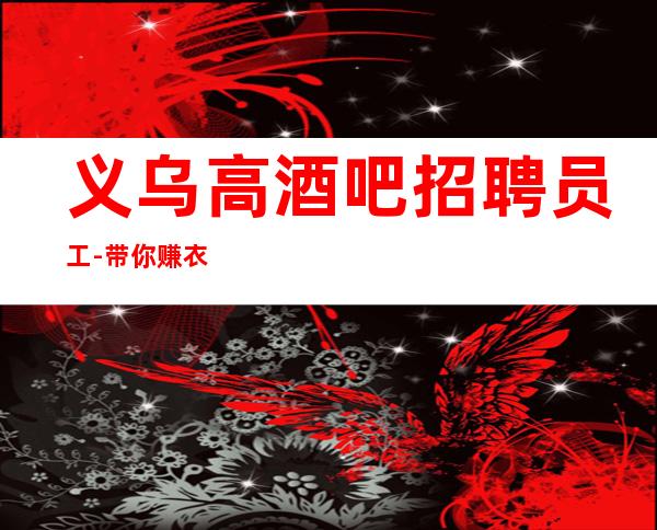 义乌高酒吧招聘员工-带你赚衣锦还乡