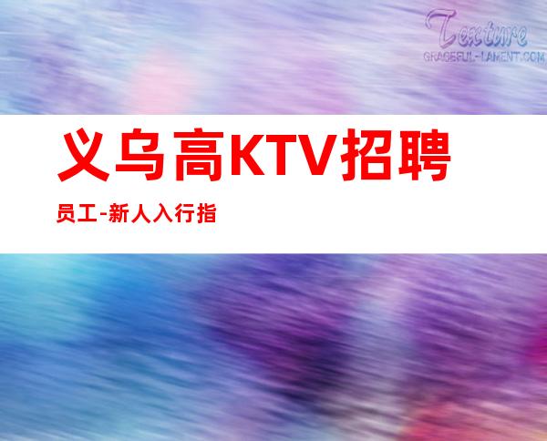 义乌高KTV招聘员工-新人入行指引塔