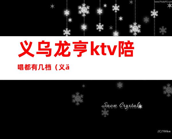 义乌龙亨ktv陪唱都有几档（义乌有名的ktv）