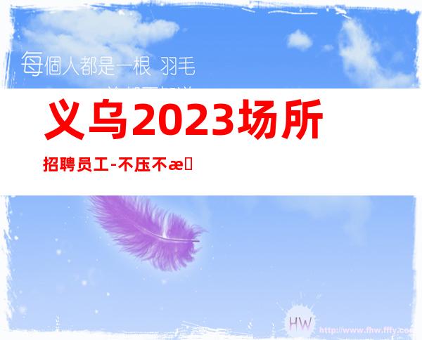 义乌2023场所招聘员工-不压不扣场