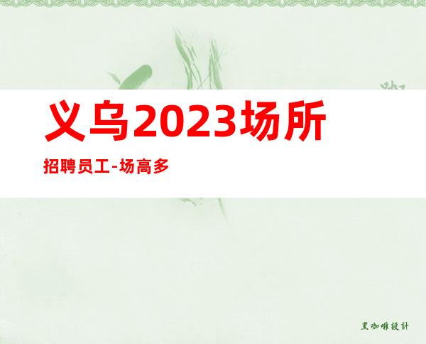义乌2023场所招聘员工-场高多