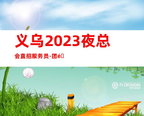 义乌2023夜总会直招服务员-团队联盟无业绩要求每天保底收入