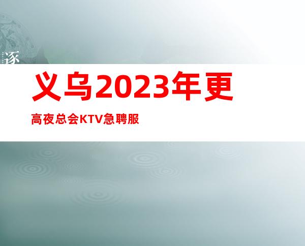 义乌2023年更高夜总会KTV急聘服务员-酒水促销员-18