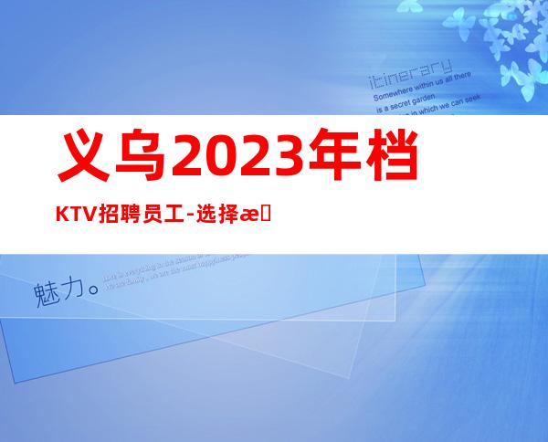 义乌2023年档KTV招聘员工-选择更高场所