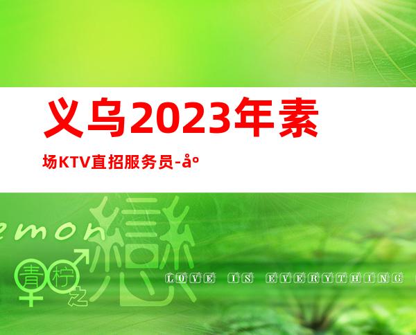 义乌2023年素场KTV直招服务员-应聘信息推荐