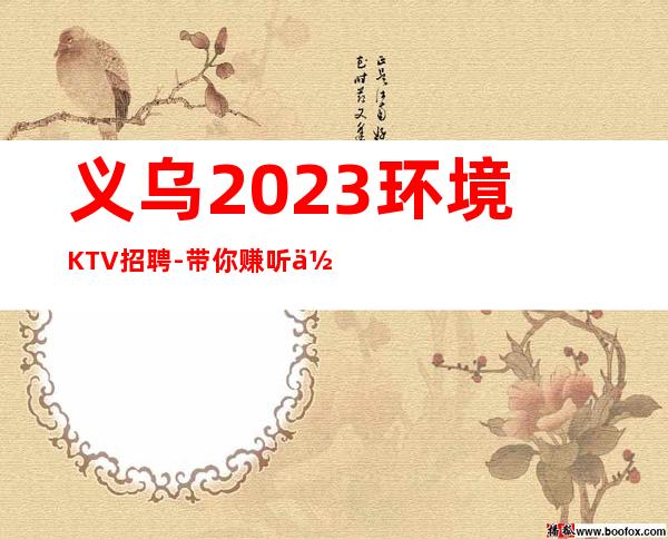 义乌2023环境KTV招聘-带你赚听你的故事