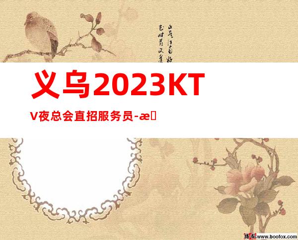 义乌2023KTV夜总会直招服务员-本地KTV招聘哪里？