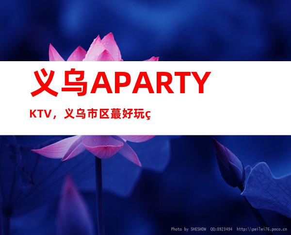 义乌A PARTYKTV，义乌市区蕞好玩的高档商务KTV。