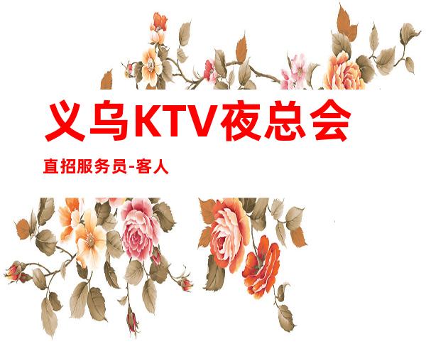 义乌KTV夜总会直招服务员-客人素质超好