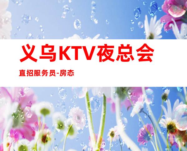 义乌KTV夜总会直招服务员-房态就是爆满来就开始赚