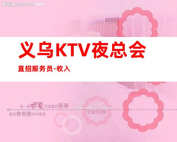 义乌KTV夜总会直招服务员-收入稳定起