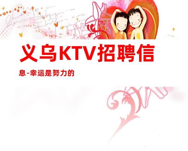 义乌KTV招聘信息-幸运是努力的积攒