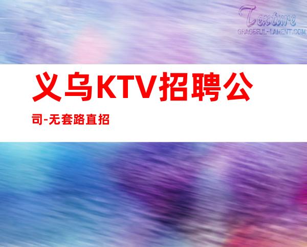 义乌KTV招聘公司-无套路直招