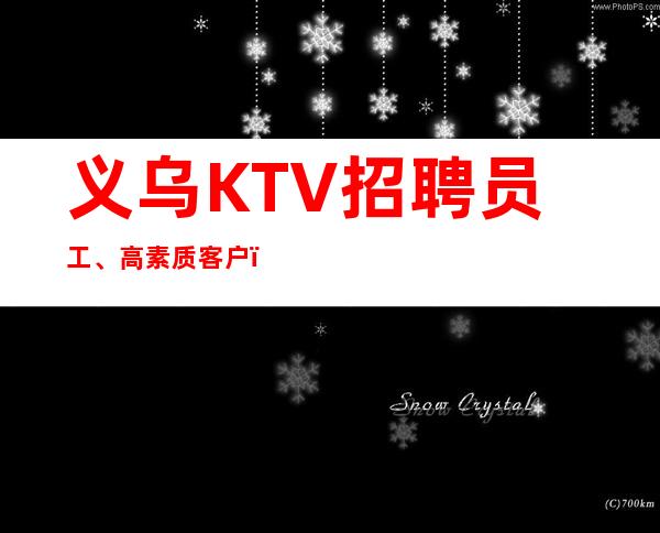 义乌KTV招聘员工、高素质客户,薪资,好上班,