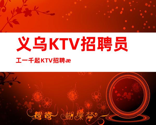 义乌KTV招聘员工一千起KTV招聘服务员 无费用