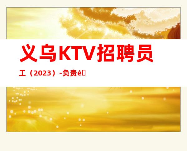 义乌KTV招聘员工(2023)-负责靠谱团队