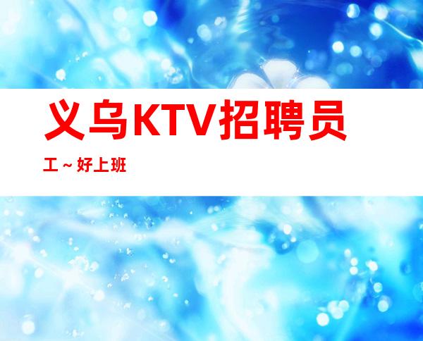 义乌KTV招聘员工~好上班