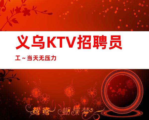 义乌KTV招聘员工~当天无压力