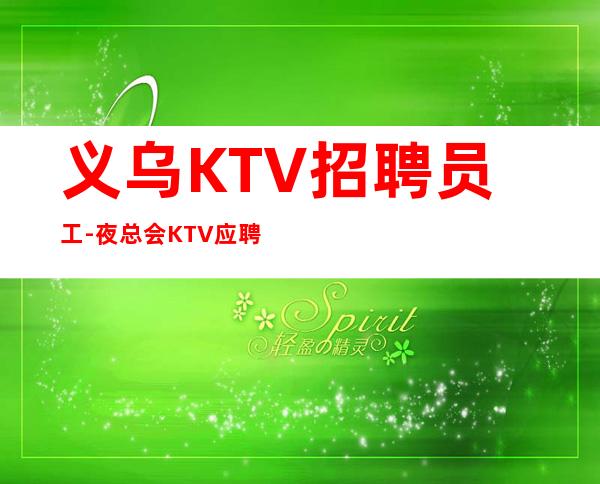 义乌KTV招聘员工-夜总会KTV应聘-