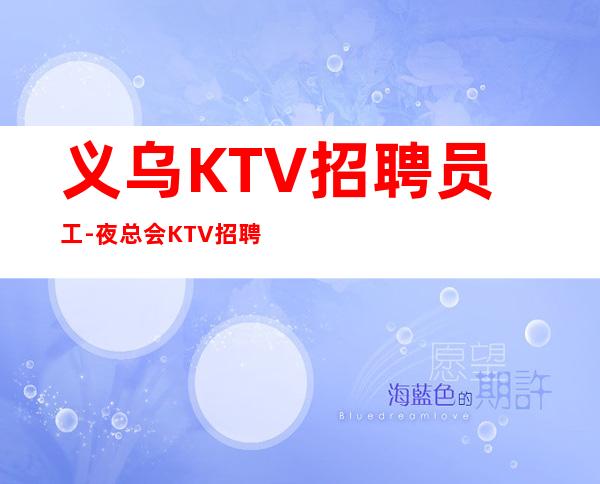 义乌KTV招聘员工-夜总会KTV招聘