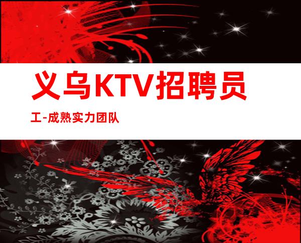 义乌KTV招聘员工-成熟实力团队