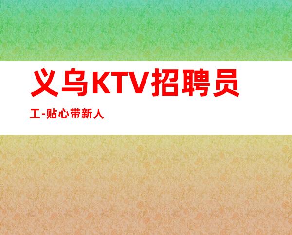 义乌KTV招聘员工-贴心带新人