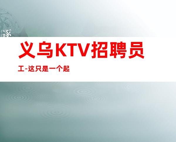 义乌KTV招聘员工-这只是一个起点每天保底拿起