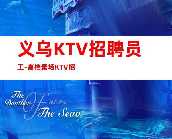 义乌KTV招聘员工-高档素场KTV招聘-每天拿高工资