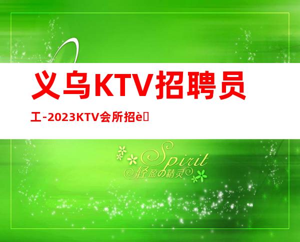 义乌KTV招聘员工-2023KTV会所招聘火爆来袭