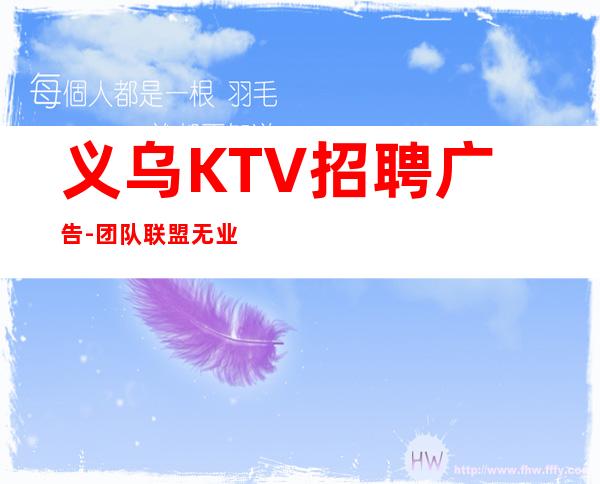 义乌KTV招聘广告-团队联盟无业绩要求每天保底收入