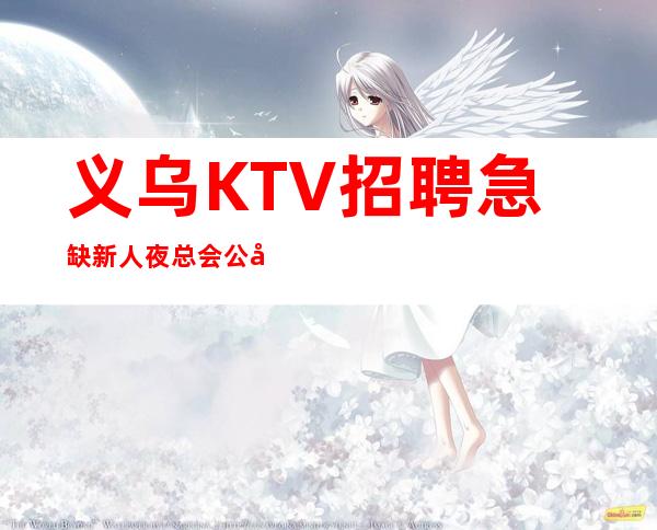 义乌KTV招聘急缺新人夜总会公司直招