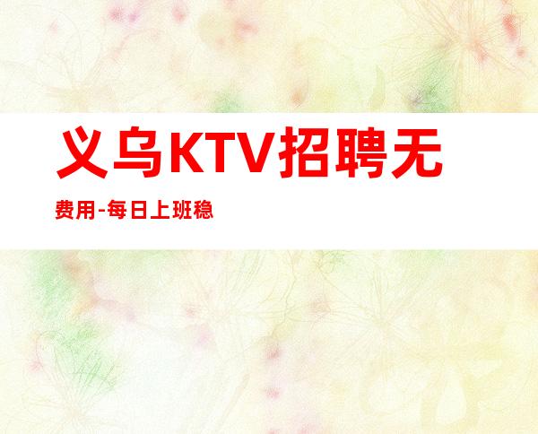 义乌KTV招聘无费用-每日上班稳定