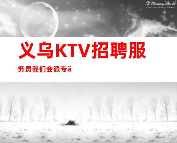 义乌KTV招聘服务员我们会派专人培训
