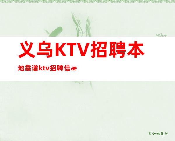 义乌KTV招聘本地靠谱ktv招聘信息不压不扣来去自由