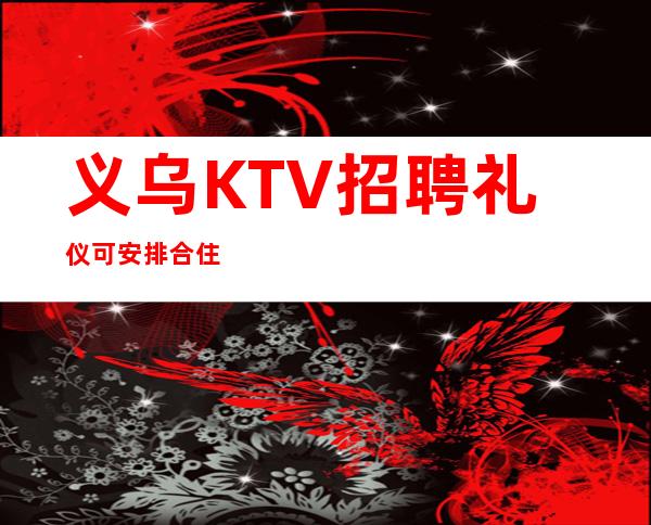 义乌KTV招聘礼仪可安排合住