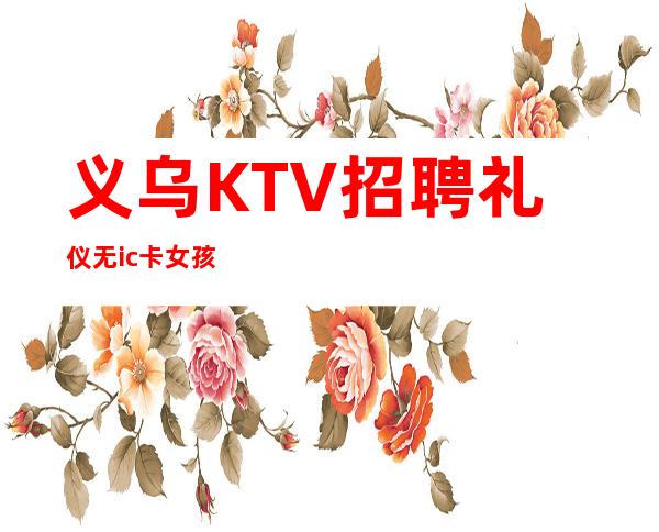 义乌KTV招聘礼仪无ic卡女孩