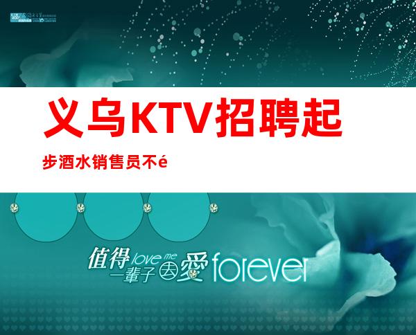 义乌KTV招聘起步酒水销售员不限人数