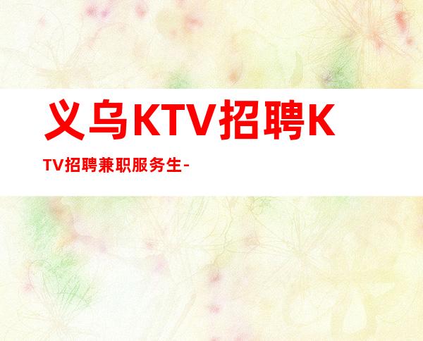 义乌KTV招聘KTV招聘兼职服务生-
