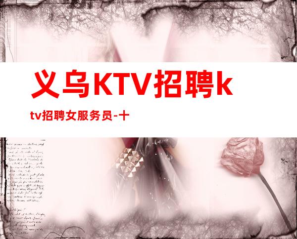 义乌KTV招聘ktv招聘女服务员-十年实力夜总会团队