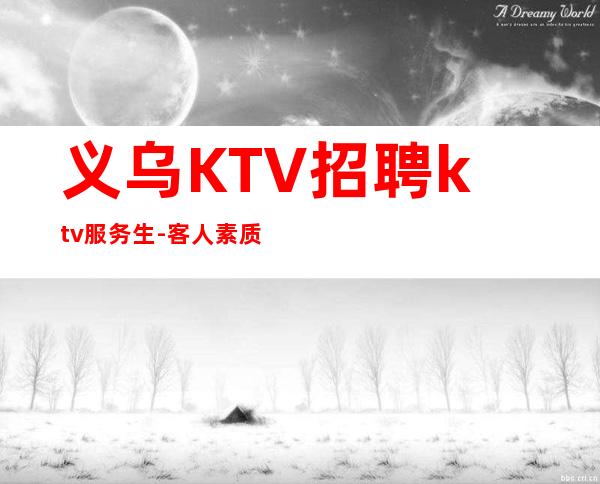 义乌KTV招聘ktv服务生- 客人素质超好