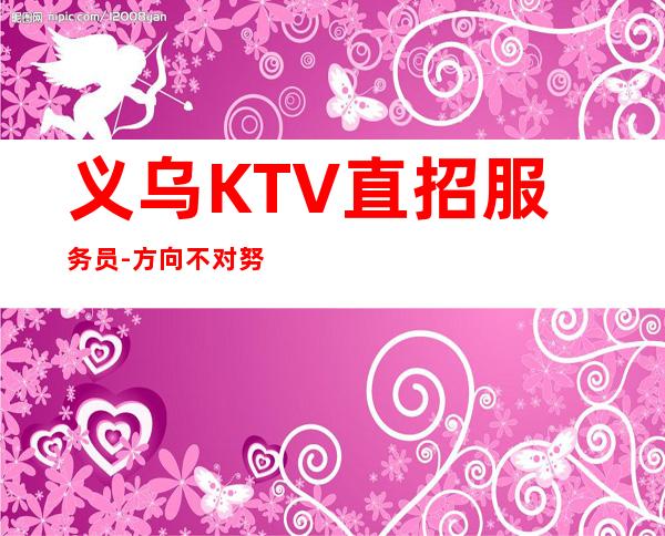 义乌KTV直招服务员-方向不对努力白费