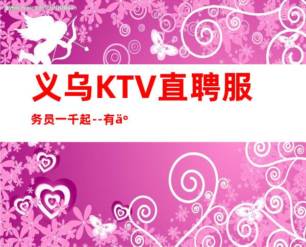 义乌KTV直聘服务员一千起 --有事者，事竟成