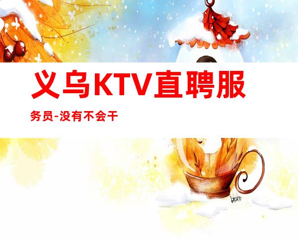 义乌KTV直聘服务员-没有不会干的事-高档KTV招聘