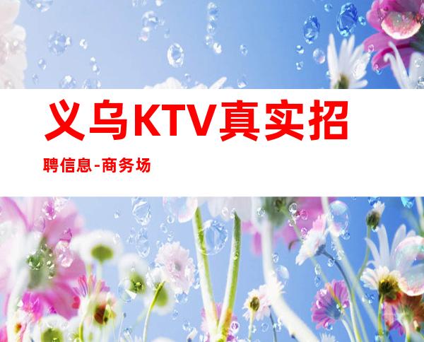 义乌KTV真实招聘信息-商务场