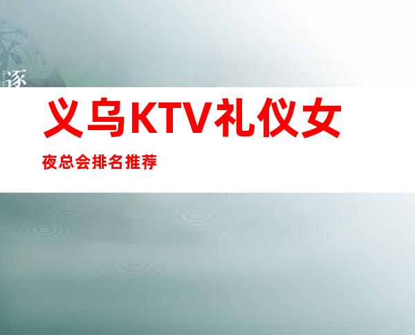 义乌KTV礼仪女夜总会排名推荐