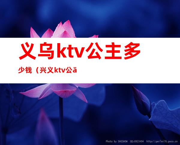 义乌ktv公主多少钱(兴义ktv公主多少钱)